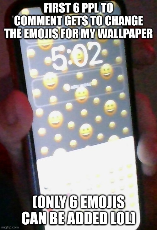 ; | FIRST 6 PPL TO COMMENT GETS TO CHANGE THE EMOJIS FOR MY WALLPAPER; (ONLY 6 EMOJIS CAN BE ADDED LOL) | made w/ Imgflip meme maker