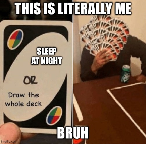 UNO Draw The Whole Deck | THIS IS LITERALLY ME BRUH SLEEP AT NIGHT | image tagged in uno draw the whole deck | made w/ Imgflip meme maker