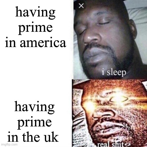 Shaq Sleeping | having prime in america; having prime in the uk | image tagged in shaq sleeping | made w/ Imgflip meme maker