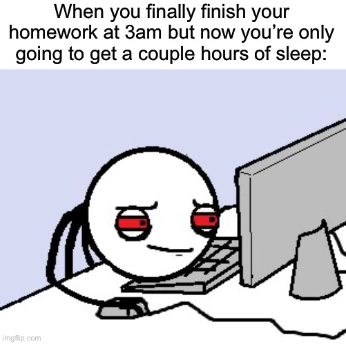 Not sure if this has happened to anyone else… | When you finally finish your homework at 3am but now you’re only going to get a couple hours of sleep: | image tagged in tired user,memes,funny,true story,relatable memes,school | made w/ Imgflip meme maker