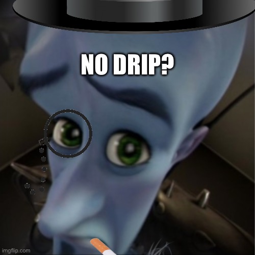 Average Rich Person: | NO DRIP? | image tagged in no drip,rich | made w/ Imgflip meme maker