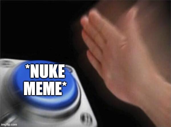 Blank Nut Button Meme | *NUKE MEME* | image tagged in memes,blank nut button | made w/ Imgflip meme maker