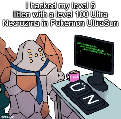 Called "Trolling". Should try it sometime. | I hacked my level 5 litten with a level 100 Ultra Necrozma in Pokemon UltraSun | image tagged in regirock | made w/ Imgflip meme maker