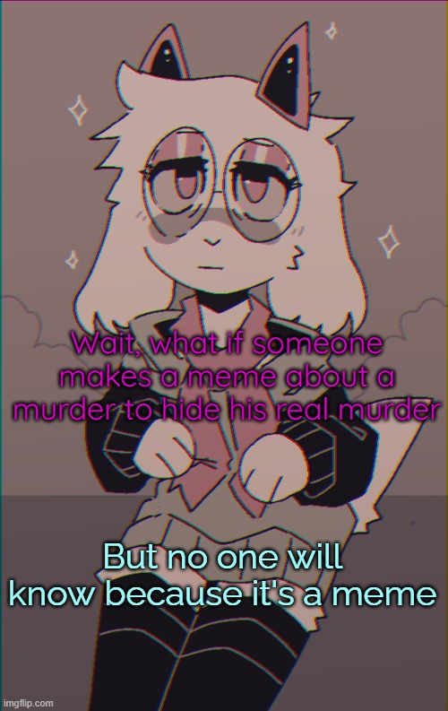 uh oh | Wait, what if someone makes a meme about a murder to hide his real murder; But no one will know because it's a meme | image tagged in asriel on drugs | made w/ Imgflip meme maker