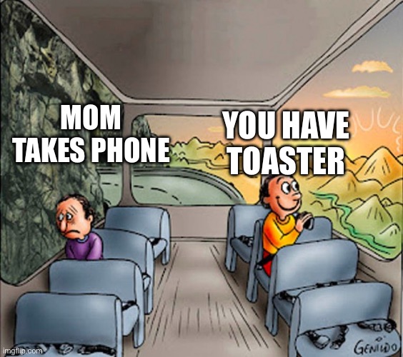 happy sad side bus | MOM TAKES PHONE; YOU HAVE TOASTER | image tagged in happy sad side bus | made w/ Imgflip meme maker