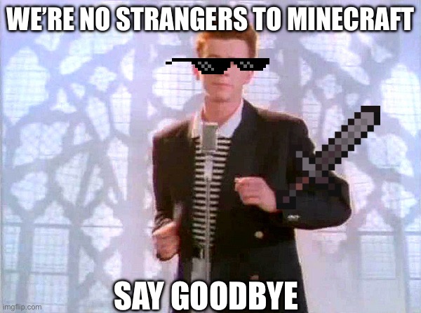 rickrolling | WE’RE NO STRANGERS TO MINECRAFT; SAY GOODBYE | image tagged in rickrolling | made w/ Imgflip meme maker