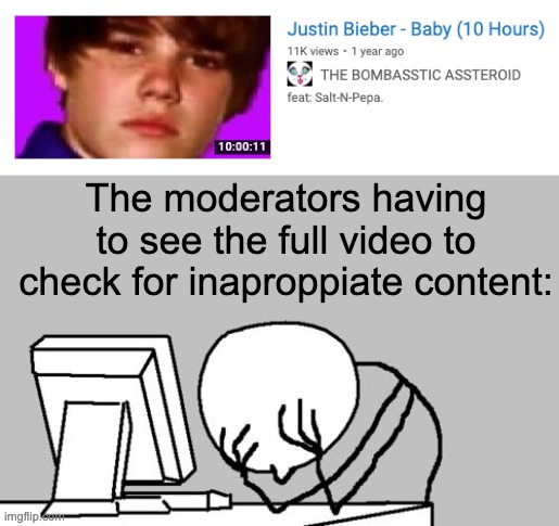Another day at YouTube... | The moderators having to see the full video to check for inaproppiate content: | image tagged in memes,computer guy facepalm | made w/ Imgflip meme maker