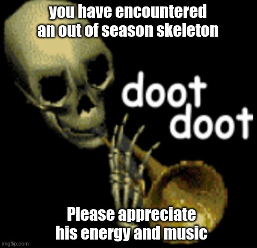 Doot Doot Skeleton | you have encountered an out of season skeleton; Please appreciate his energy and music | image tagged in doot doot skeleton | made w/ Imgflip meme maker