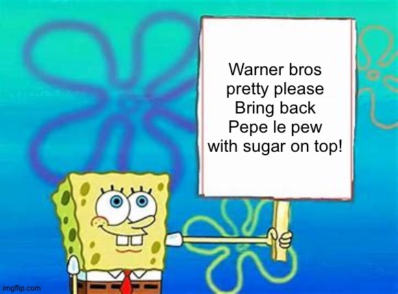 #Bringbacktheskunk | Warner bros pretty please Bring back Pepe le pew with sugar on top! | image tagged in spongebob sign | made w/ Imgflip meme maker