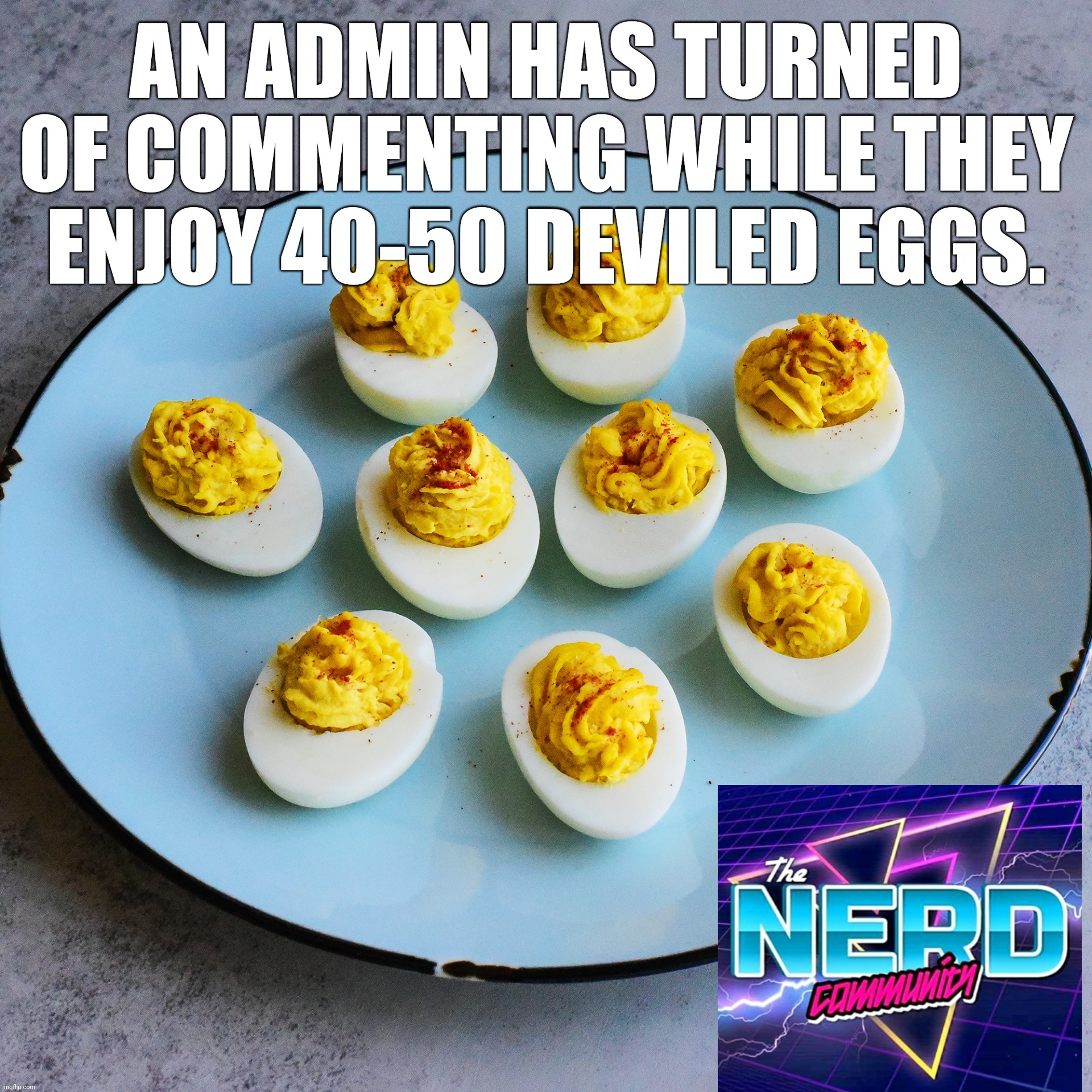 Deviled eggs | AN ADMIN HAS TURNED OF COMMENTING WHILE THEY ENJOY 40-50 DEVILED EGGS. | image tagged in deviled eggs | made w/ Imgflip meme maker