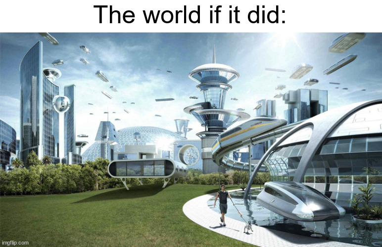 The future world if | The world if it did: | image tagged in the future world if | made w/ Imgflip meme maker