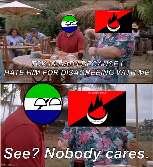 See Nobody Cares Meme | TCK IS BAD I BECAUSE I HATE HIM FOR DISAGREEING WITH ME; See? Nobody cares. | image tagged in memes,see nobody cares | made w/ Imgflip meme maker