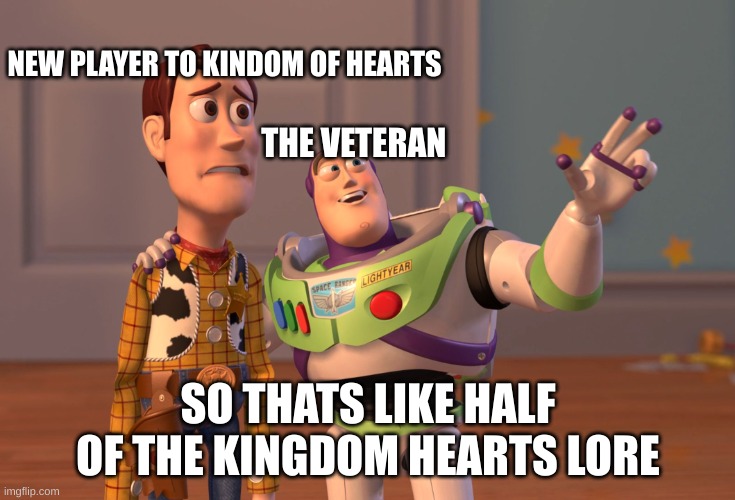 X, X Everywhere | NEW PLAYER TO KINDOM OF HEARTS; THE VETERAN; SO THATS LIKE HALF OF THE KINGDOM HEARTS LORE | image tagged in memes,x x everywhere | made w/ Imgflip meme maker