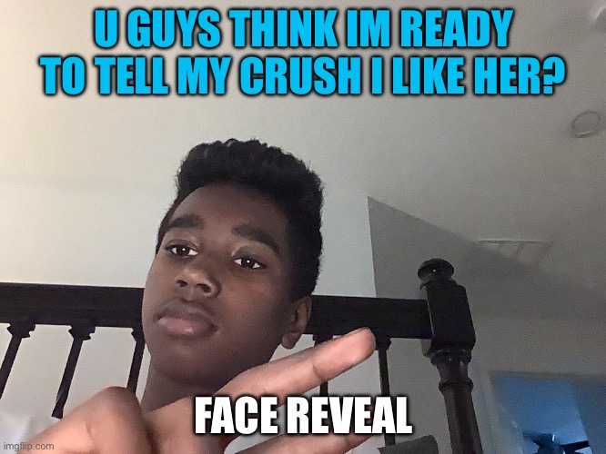 Hahahh | U GUYS THINK IM READY TO TELL MY CRUSH I LIKE HER? FACE REVEAL | image tagged in funny,happy | made w/ Imgflip meme maker