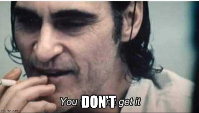 You wouldn't get it | DON’T | image tagged in you wouldn't get it | made w/ Imgflip meme maker
