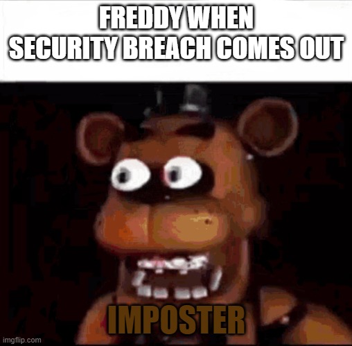 Freddy when he meets glamarock freddy | FREDDY WHEN SECURITY BREACH COMES OUT; IMPOSTER | image tagged in shocked freddy fazbear | made w/ Imgflip meme maker
