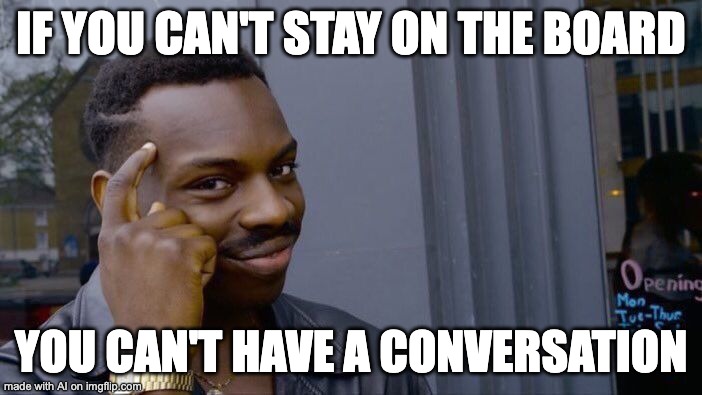 alright ai, alright | IF YOU CAN'T STAY ON THE BOARD; YOU CAN'T HAVE A CONVERSATION | image tagged in memes,roll safe think about it,ai meme | made w/ Imgflip meme maker