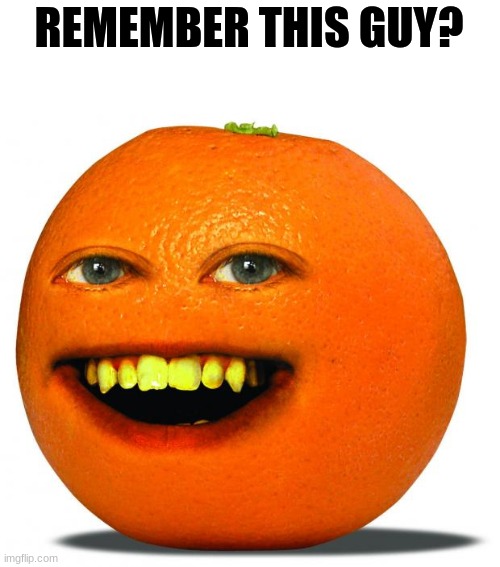 Annoying Orange | REMEMBER THIS GUY? | image tagged in annoying orange | made w/ Imgflip meme maker
