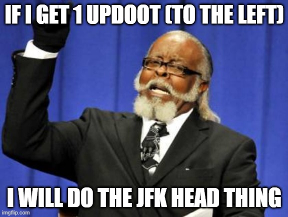 lol jawn | IF I GET 1 UPDOOT (TO THE LEFT); I WILL DO THE JFK HEAD THING | image tagged in memes,too damn high | made w/ Imgflip meme maker