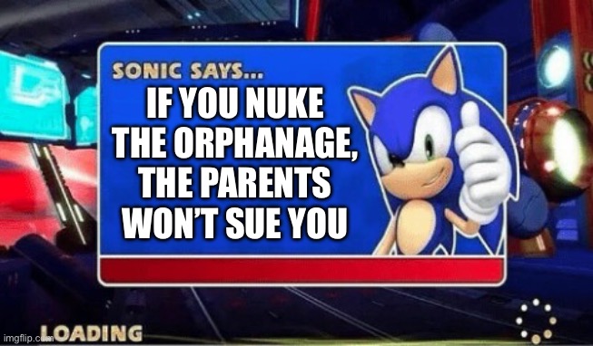 Sonic Says | IF YOU NUKE THE ORPHANAGE, THE PARENTS WON’T SUE YOU | image tagged in sonic says | made w/ Imgflip meme maker