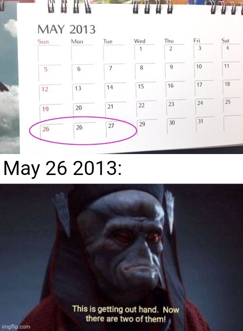 26 | May 26 2013: | image tagged in this is getting out of hand,may,you had one job,calendar,memes,date | made w/ Imgflip meme maker