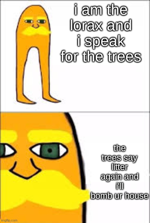 The Lorax | i am the lorax and i speak for the trees; the trees say litter again and i'll bomb ur house | image tagged in lorax format | made w/ Imgflip meme maker