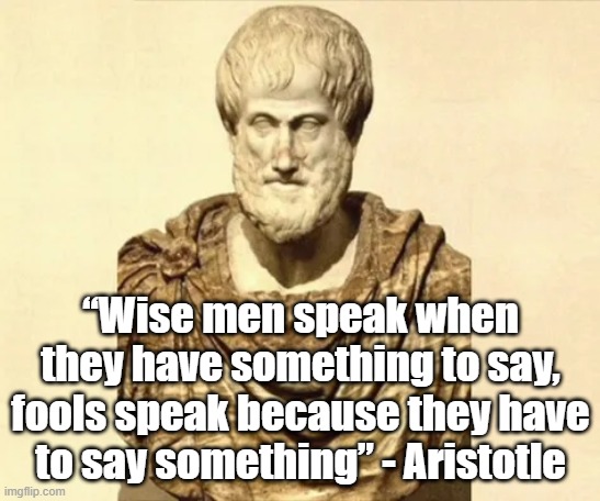 Wise man speaks | “Wise men speak when they have something to say, fools speak because they have to say something” - Aristotle | image tagged in aristotle,philosophy | made w/ Imgflip meme maker