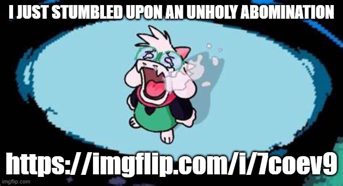 https://imgflip.com/i/7coev9 (help me) | I JUST STUMBLED UPON AN UNHOLY ABOMINATION; https://imgflip.com/i/7coev9 | image tagged in ralsei chopper cry | made w/ Imgflip meme maker