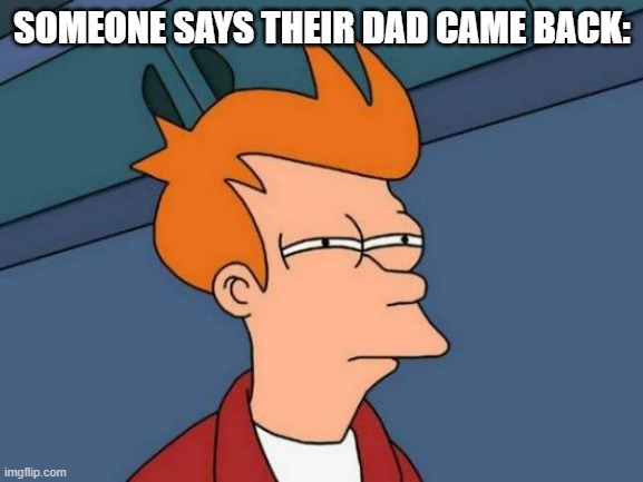 Milk | SOMEONE SAYS THEIR DAD CAME BACK: | image tagged in memes,futurama fry,milk,dad,dad joke,why are you reading the tags | made w/ Imgflip meme maker