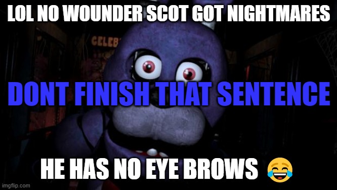 Bonnie got no eyebrows S2 | LOL NO WOUNDER SCOT GOT NIGHTMARES; DONT FINISH THAT SENTENCE; HE HAS NO EYE BROWS 😂 | image tagged in fnaf bonnie | made w/ Imgflip meme maker