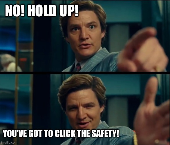 Life is good, but it can be better | NO! HOLD UP! YOU’VE GOT TO CLICK THE SAFETY! | image tagged in life is good but it can be better | made w/ Imgflip meme maker