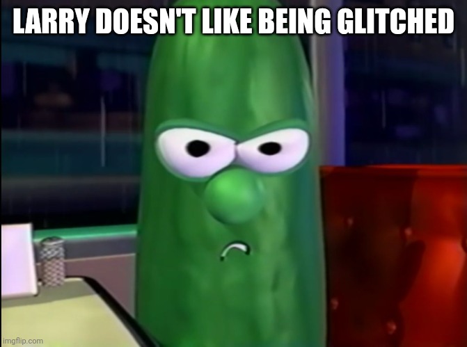 Larry doesn't like being glitched | LARRY DOESN'T LIKE BEING GLITCHED | image tagged in larry the cucumber | made w/ Imgflip meme maker