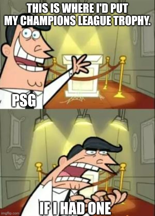 PSG be like: | THIS IS WHERE I'D PUT MY CHAMPIONS LEAGUE TROPHY. PSG; IF I HAD ONE | image tagged in memes,this is where i'd put my trophy if i had one,fun,football,football meme,fairly odd parents | made w/ Imgflip meme maker