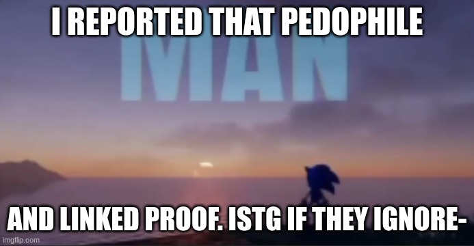 reddit mod ass mf | I REPORTED THAT PEDOPHILE; AND LINKED PROOF. ISTG IF THEY IGNORE- | image tagged in sonic man | made w/ Imgflip meme maker