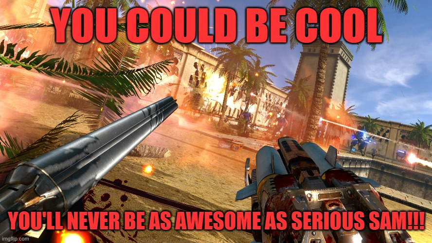 YOU COULD BE COOL; YOU'LL NEVER BE AS AWESOME AS SERIOUS SAM!!! | image tagged in serious sam,cool,awesome,you | made w/ Imgflip meme maker