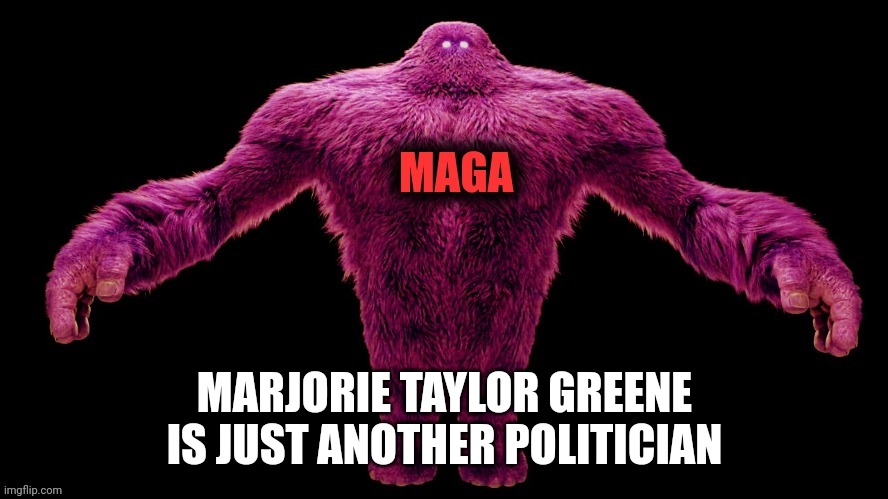 MAGA Monster | MARJORIE TAYLOR GREENE IS JUST ANOTHER POLITICIAN | image tagged in maga monster | made w/ Imgflip meme maker