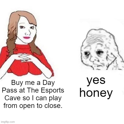 Yes Honey | yes honey; Buy me a Day Pass at The Esports Cave so I can play from open to close. | image tagged in yes honey | made w/ Imgflip meme maker