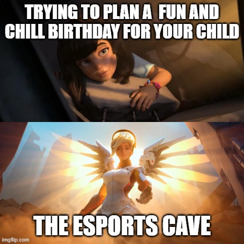 Overwatch Mercy Meme | TRYING TO PLAN A  FUN AND CHILL BIRTHDAY FOR YOUR CHILD; THE ESPORTS CAVE | image tagged in overwatch mercy meme | made w/ Imgflip meme maker