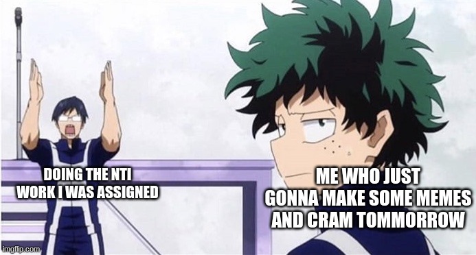 Deku Ignoring Iida | DOING THE NTI WORK I WAS ASSIGNED; ME WHO JUST GONNA MAKE SOME MEMES AND CRAM TOMMORROW | image tagged in deku ignoring iida | made w/ Imgflip meme maker