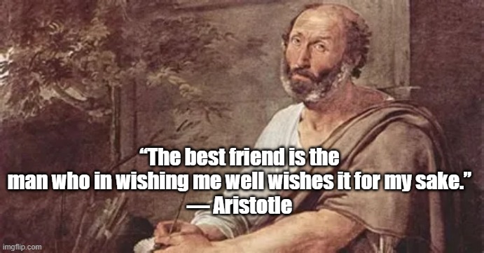 The best friend | “The best friend is the man who in wishing me well wishes it for my sake.”
― Aristotle | image tagged in aristotle,philosophy,friend,greeks | made w/ Imgflip meme maker