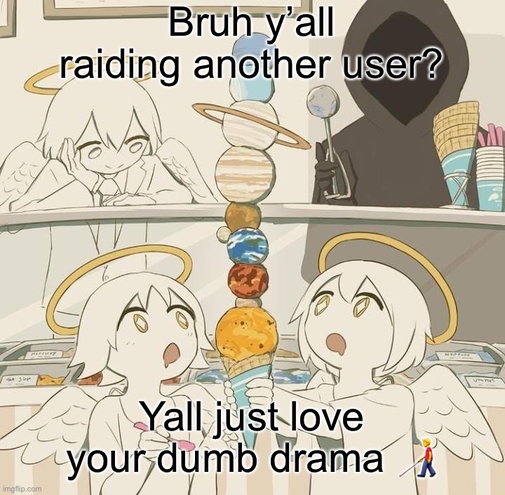 Avogado6 | Bruh y’all raiding another user? Y’all just love your dumb drama 👨‍🦯 | image tagged in avogado6 | made w/ Imgflip meme maker