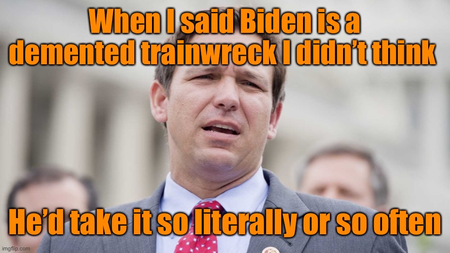 Ride the Biden train - right over a cliff | When I said Biden is a demented trainwreck I didn’t think; He’d take it so literally or so often | image tagged in ron desantis,train wrecks,demented | made w/ Imgflip meme maker