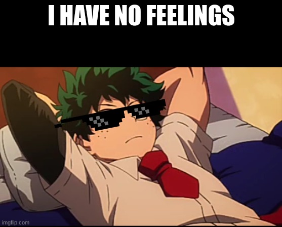 Deku chill | I HAVE NO FEELINGS | image tagged in deku chill | made w/ Imgflip meme maker