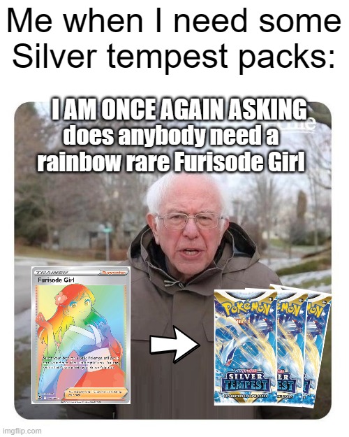 Meme #476 | Me when I need some Silver tempest packs:; I AM ONCE AGAIN ASKING; does anybody need a rainbow rare Furisode Girl | image tagged in bernie sanders i am once again asking for financial support,pokemon,pokemon card,pokemon card meme,rainbow,memes | made w/ Imgflip meme maker