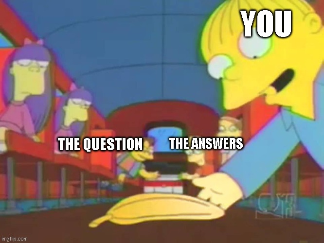 ralph go banana | THE QUESTION THE ANSWERS YOU | image tagged in ralph go banana | made w/ Imgflip meme maker