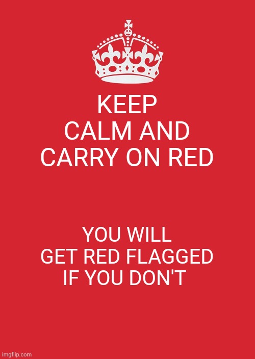 Guess where I got this idea from | KEEP CALM AND CARRY ON RED; YOU WILL GET RED FLAGGED IF YOU DON'T | image tagged in memes,keep calm and carry on red | made w/ Imgflip meme maker