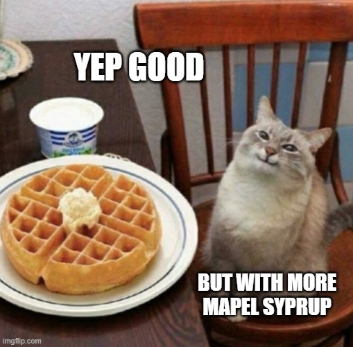 Cat likes their waffle | YEP GOOD; BUT WITH MORE MAPEL SYPRUP | image tagged in cat likes their waffle | made w/ Imgflip meme maker