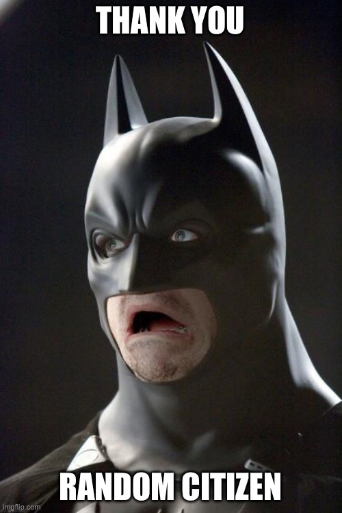 Batman Gasp | THANK YOU RANDOM CITIZEN | image tagged in batman gasp | made w/ Imgflip meme maker