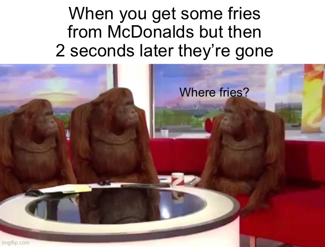 where monkey | When you get some fries from McDonalds but then 2 seconds later they’re gone; Where fries? | image tagged in where monkey,funny memes,memes,mcdonalds,hilarious memes,funny | made w/ Imgflip meme maker