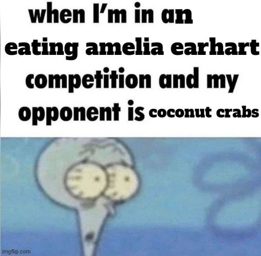 whe i'm in a competition and my opponent is | n; eating amelia earhart; coconut crabs | image tagged in whe i'm in a competition and my opponent is | made w/ Imgflip meme maker
